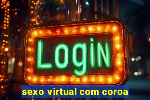 sexo virtual com coroa